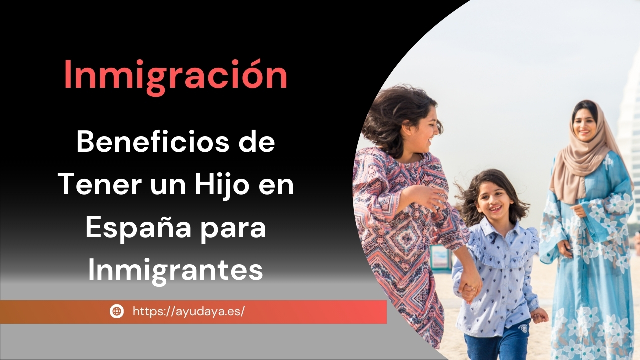 Beneficios de Tener un Hijo en España para Inmigrantes